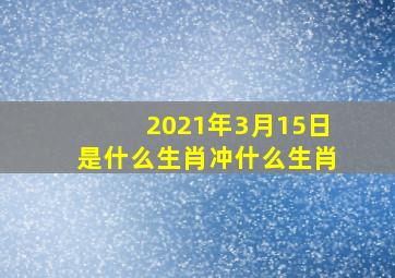 2021年3月15日是什么生肖冲什么生肖