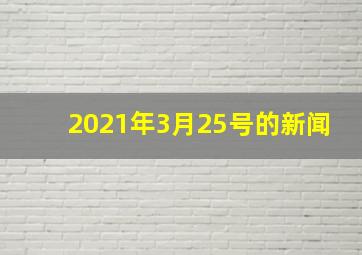 2021年3月25号的新闻