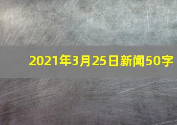 2021年3月25日新闻50字