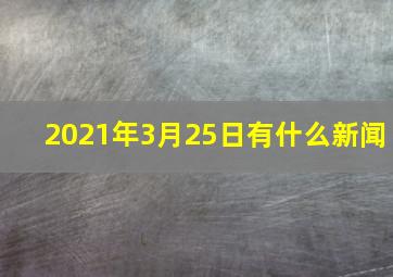 2021年3月25日有什么新闻