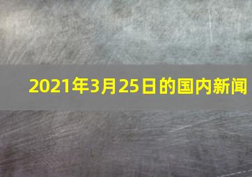 2021年3月25日的国内新闻