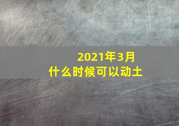 2021年3月什么时候可以动土