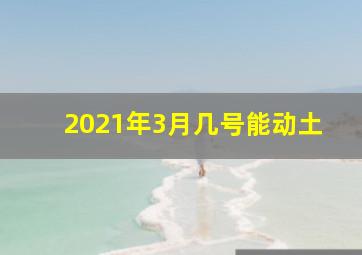 2021年3月几号能动土