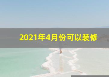 2021年4月份可以装修