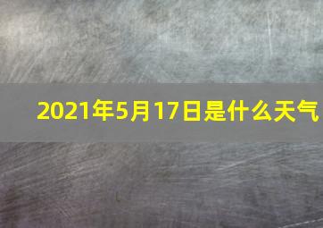 2021年5月17日是什么天气