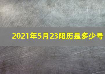 2021年5月23阳历是多少号