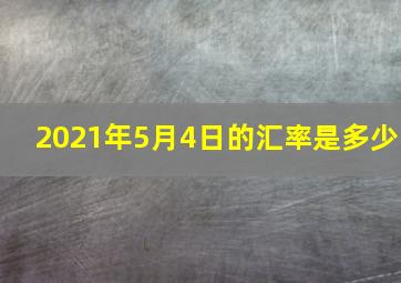 2021年5月4日的汇率是多少