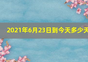 2021年6月23日到今天多少天