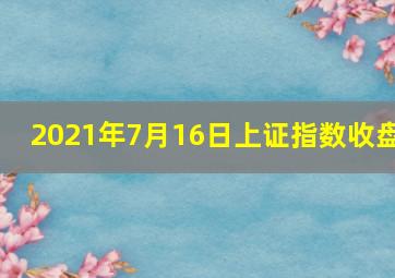 2021年7月16日上证指数收盘