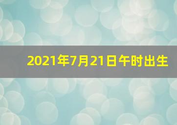 2021年7月21日午时出生