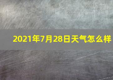 2021年7月28日天气怎么样