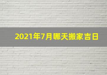 2021年7月哪天搬家吉日