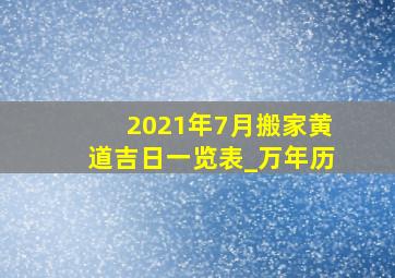 2021年7月搬家黄道吉日一览表_万年历