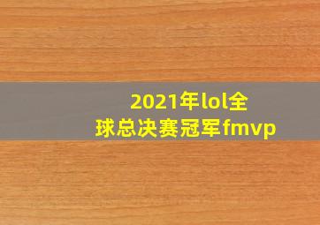 2021年lol全球总决赛冠军fmvp