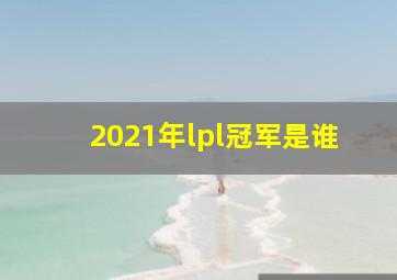 2021年lpl冠军是谁