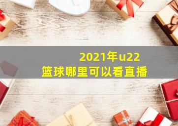 2021年u22篮球哪里可以看直播