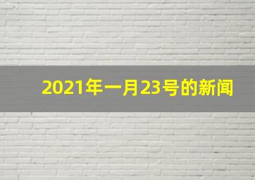 2021年一月23号的新闻