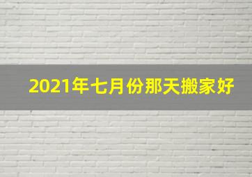 2021年七月份那天搬家好