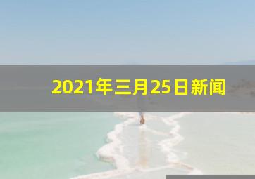 2021年三月25日新闻