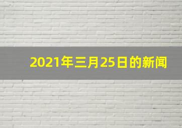 2021年三月25日的新闻