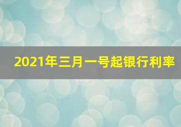 2021年三月一号起银行利率