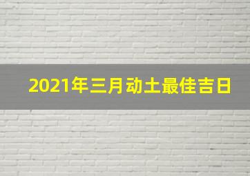 2021年三月动土最佳吉日