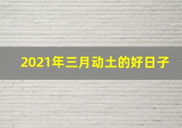 2021年三月动土的好日子