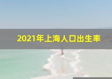 2021年上海人口出生率