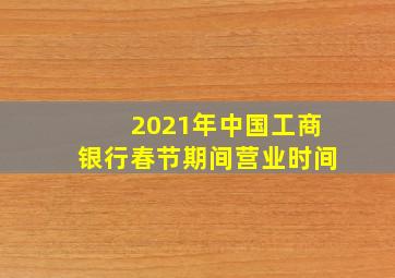 2021年中国工商银行春节期间营业时间