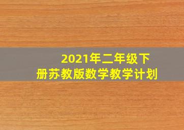 2021年二年级下册苏教版数学教学计划