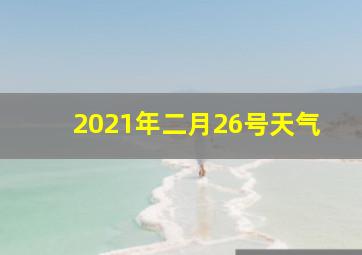 2021年二月26号天气