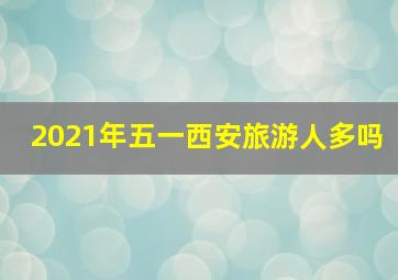 2021年五一西安旅游人多吗