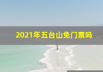 2021年五台山免门票吗