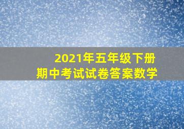 2021年五年级下册期中考试试卷答案数学