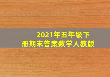 2021年五年级下册期末答案数学人教版