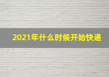 2021年什么时候开始快递