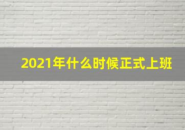 2021年什么时候正式上班