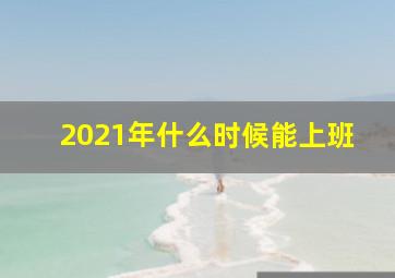 2021年什么时候能上班