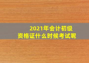 2021年会计初级资格证什么时候考试呢