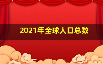 2021年全球人口总数