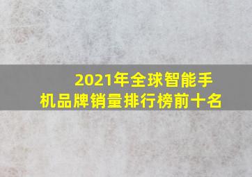 2021年全球智能手机品牌销量排行榜前十名