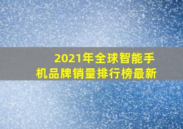 2021年全球智能手机品牌销量排行榜最新