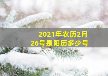 2021年农历2月26号是阳历多少号