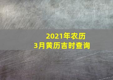 2021年农历3月黄历吉时查询