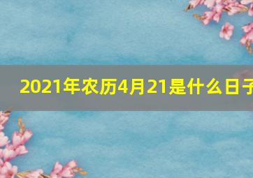 2021年农历4月21是什么日子