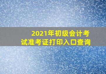 2021年初级会计考试准考证打印入口查询