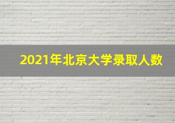 2021年北京大学录取人数