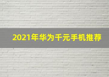 2021年华为千元手机推荐