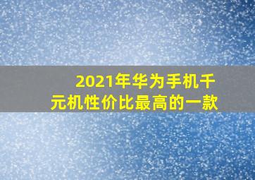 2021年华为手机千元机性价比最高的一款