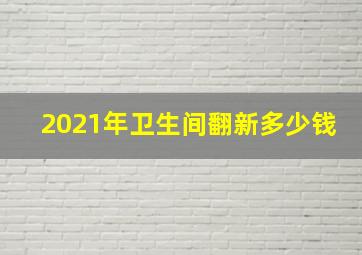 2021年卫生间翻新多少钱